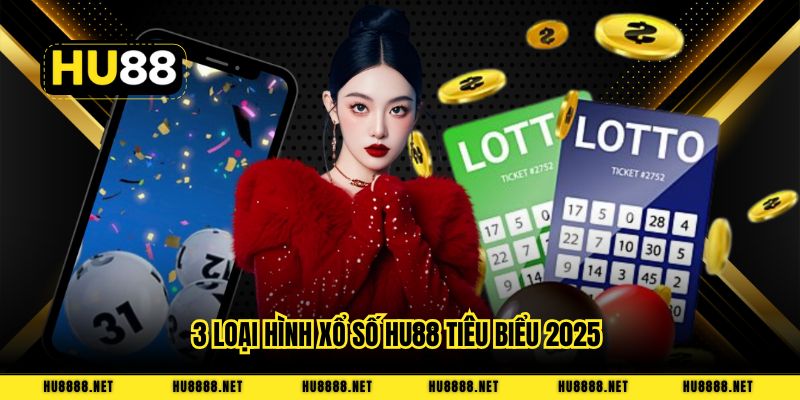 3 loại hình xổ số HU88 tiêu biểu 2025