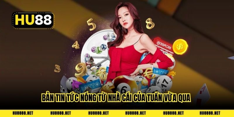 Bản tin tức nóng từ nhà cái của tuần vừa qua