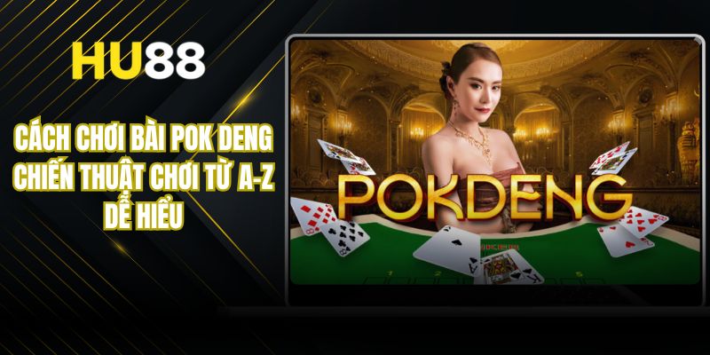 Cách Chơi Bài Pok Deng - Chiến Thuật Chơi Từ A-Z Dễ Hiểu