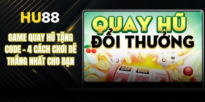 Game Quay Hũ Tặng Code - 4 Cách Chơi Dễ Thắng Nhất Cho Bạn