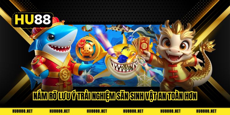 Nắm rõ lưu ý trải nghiệm săn sinh vật an toàn hơn